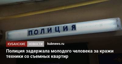 Полиция задержала молодого человека за кражи техники со съемных квартир - kubnews.ru - Краснодар - респ. Адыгея
