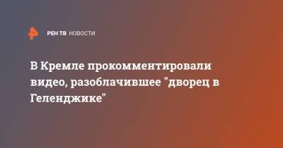 Алексей Навальный - Дмитрий Песков - В Кремле прокомментировали видео, разоблачившее "дворец в Геленджике" - ren.tv - Геленджик