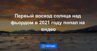Анна Лысенко - Первый восход солнца над фьордом в 2021 году попал на видео - news.mail.ru - Норвегия - Тромс