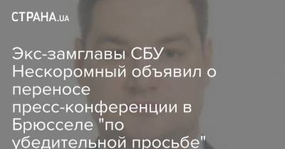 Экс-замглавы СБУ Нескоромный объявил о переносе пресс-конференции в Брюсселе "по убедительной просьбе" Киева - strana.ua - Киев - Брюссель