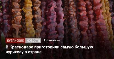 В Краснодаре приготовили самую большую чурчхелу в стране - kubnews.ru - Краснодар