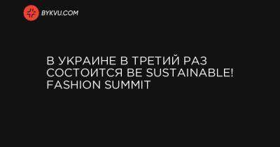 В Украине в третий раз состоится BE SUSTAINABLE! Fashion Summit - bykvu.com - США