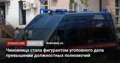 Чиновница стала фигурантом уголовного дела превышении должностных полномочий - kubnews.ru