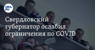Евгений Куйвашев - Свердловский губернатор ослабил ограничения по COVID - ura.news