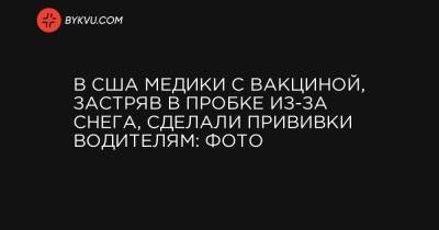 В США медики с вакциной, застряв в пробке из-за снега, сделали прививки водителям: фото - bykvu.com - США - New York - штат Орегон