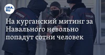 Алексей Навальный - На курганский митинг за Навального невольно попадут сотни человек - ura.news - Курганская обл. - Шадринск