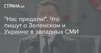 Владимир Зеленский - "Нас предали!". Что пишут о Зеленском и Украине в западных СМИ - strana.ua - Украина - Зеленский - Кривой Рог