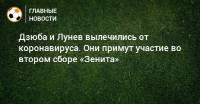 Артем Дзюба - Андрей Лунев - Дзюба и Лунев вылечились от коронавируса. Они примут участие во втором сборе «Зенита» - bombardir.ru