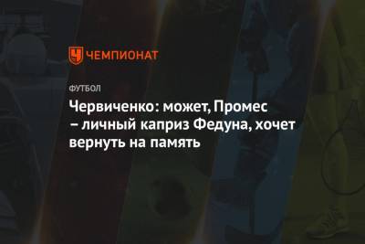 Андрей Червиченко - Квинси Промес - Червиченко: может, Промес – личный каприз Федуна, хочет вернуть на память - championat.com