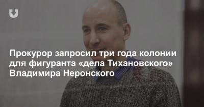 Прокурор запросил три года колонии для фигуранта «дела Тихановского» Владимира Неронского - news.tut.by - Белоруссия - Слуцк