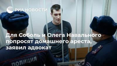 Любовь Соболь - Алексей Навальный - Иван Жданов - Олег Навальный - Для Соболь и Олега Навального попросят домашнего ареста, заявил адвокат - ria.ru - Москва - Россия