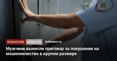 Мужчине вынесли приговор за покушение на мошенничество в крупом размере - kubnews.ru - Краснодар - респ. Адыгея - Майкоп