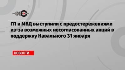 Алексей Навальный - ГП и МВД выступили с предостережениями из-за возможных несогласованных акций в поддержку Навального 31 января - echo.msk.ru - Уфа - Ярославль