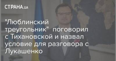 Александр Лукашенко - Дмитрий Кулеба - "Люблинский треугольник" поговорил с Тихановской и назвал условие для разговора с Лукашенко - strana.ua - Белоруссия - Литва