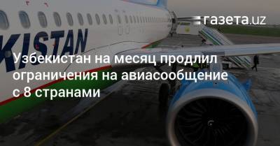 Узбекистан - Узбекистан вновь продлил ограничения на авиасообщение с рядом стран - gazeta.uz - Узбекистан