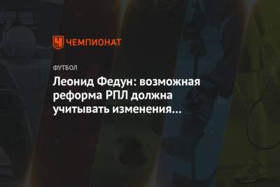 Леонид Федун - Леонид Федун: возможная реформа РПЛ должна учитывать изменения в формате Лиги чемпионов - championat.com