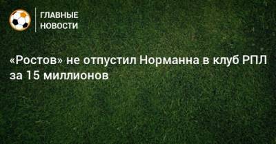 Матиас Норманн - «Ростов» не отпустил Норманна в клуб РПЛ за 15 миллионов - bombardir.ru