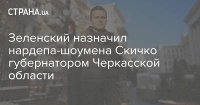 Владимир Зеленский - Зеленский назначил нардепа-шоумена Скичко губернатором Черкасской области - strana.ua - Киев - Україна - Черкасская обл.