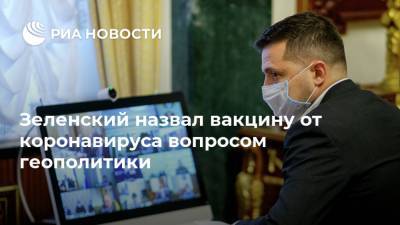 Владимир Зеленский - Владимир Путин - Зеленский назвал вакцину от коронавируса вопросом геополитики - ria.ru - Москва - Россия - Украина - Ляйен - Европа