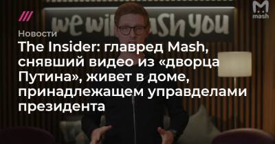 Сергей Иванов - Алексей Гордеев - Михаил Мишустин - The Insider: главред Mash, снявший видео из «дворца Путина», живет в доме, принадлежащем управделами президента - tvrain.ru - Москва