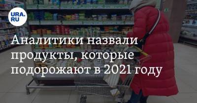 Артем Деев - Аналитики назвали продукты, которые подорожают в 2021 году - ura.news