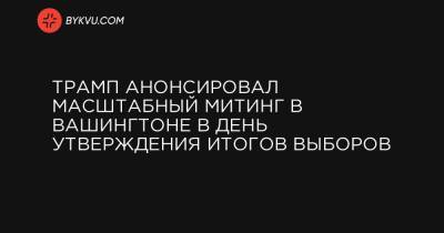Джо Байден - Трамп анонсировал масштабный митинг в Вашингтоне в день утверждения итогов выборов - bykvu.com - США - Вашингтон - штат Миссури