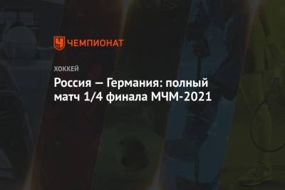 Игорь Ларионов - Россия — Германия, смотреть полный матч 1/4 финала МЧМ-2021, видео - championat.com - Австрия - США - Швеция - Канада - Чехия