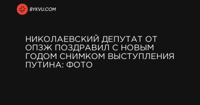 Николаевский депутат от ОПЗЖ поздравил с Новым годом снимком выступления Путина: фото - bykvu.com - Украина - Росія