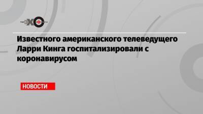 Ларри Кинг - Известного американского телеведущего Ларри Кинга госпитализировали с коронавирусом - echo.msk.ru - Лос-Анджелес