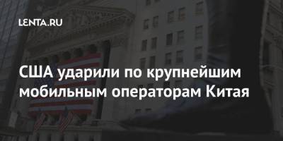 Дональд Трамп - США ударили по крупнейшим мобильным операторам Китая - smartmoney.one - Китай - США - Гонконг - Нью-Йорк