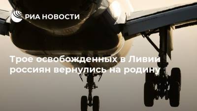Александр Малькевич - Трое освобожденных в Ливии россиян вернулись на родину - ria.ru - Москва - Ливия