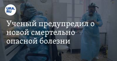 Ученый предупредил о новой смертельно опасной болезни - ura.news