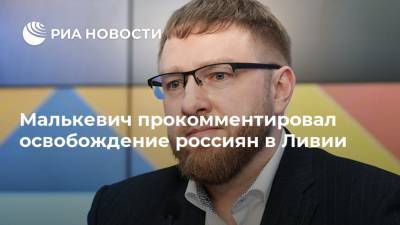 Александр Малькевич - Малькевич прокомментировал освобождение россиян в Ливии - ria.ru - Москва - Россия - Ливия