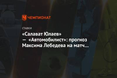 Максим Лебедев - «Салават Юлаев» — «Автомобилист»: прогноз Максима Лебедева на матч КХЛ - championat.com - Уфа
