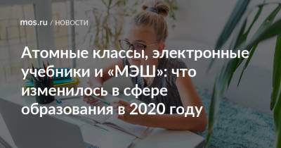 Атомные классы, электронные учебники и «МЭШ»: что изменилось в сфере образования в 2020 году - mos.ru - Москва