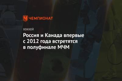 Россия и Канада впервые с 2012 года встретятся в полуфинале МЧМ - championat.com - США - Канада - Словакия