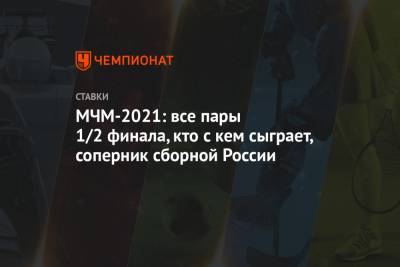 МЧМ-2021: все пары 1/2 финала, кто с кем сыграет, соперник сборной России - championat.com - Австрия - США - Швеция - Финляндия - Канада - Чехия - Словакия