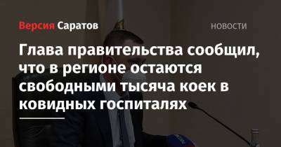 Роман Бусаргин - Глава правительства сообщил, что в регионе остаются свободными тысяча коек в ковидных госпиталях - nversia.ru - Саратовская обл.