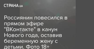 Россиянин повесился в прямом эфире "ВКонтакте" в канун Нового года, оставив беременную жену с детьми. Фото 18+ - strana.ua - Россия - Новосибирск