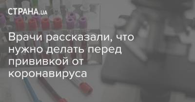Врачи рассказали, что нужно делать перед прививкой от коронавируса - strana.ua - Белоруссия - Аргентина