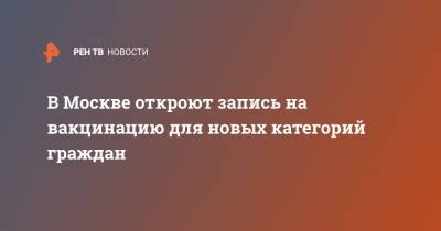 Сергей Собянин - В Москве откроют запись на вакцинацию для новых категорий граждан - ren.tv - Москва