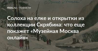 Солоха на елке и открытки из коллекции Скрябина: что еще покажет «Музейная Москва онлайн» - mos.ru - Москва - Англия