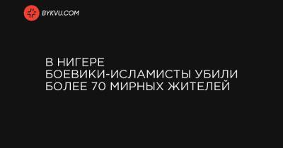 В Нигере боевики-исламисты убили более 70 мирных жителей - bykvu.com - Украина - Нигерия - Мали - Буркина-Фасо - Нигер