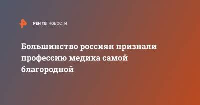 Большинство россиян признали профессию медика самой благородной - ren.tv