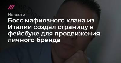 Босс мафиозного клана из Италии создал страницу в фейсбуке для продвижения личного бренда - tvrain.ru