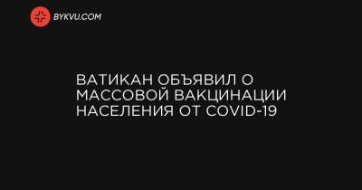 Ватикан объявил о массовой вакцинации населения от COVID-19 - bykvu.com - Рим - Ватикан - Ватикан