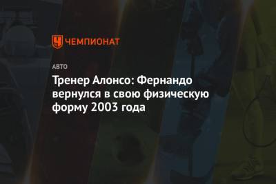 Фернандо Алонсо - Тренер Алонсо: Фернандо вернулся в свою физическую форму 2003 года - championat.com - Абу-Даби