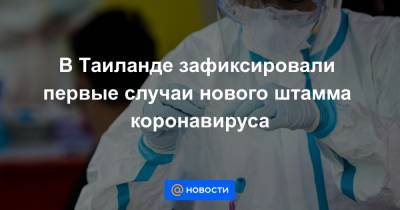 Борис Джонсон - В Таиланде зафиксировали первые случаи нового штамма коронавируса - news.mail.ru - Англия - Турция - Вьетнам - Таиланд