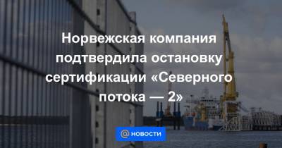 Норвежская компания подтвердила остановку сертификации «Северного потока — 2» - news.mail.ru - США
