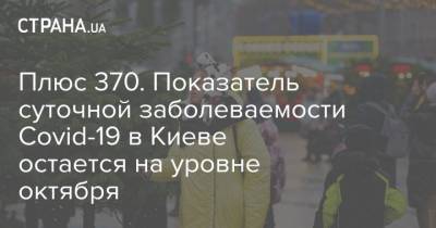 Виталий Кличко - Плюс 370. Показатель суточной заболеваемости Covid-19 в Киеве остается на уровне октября - strana.ua - Киев